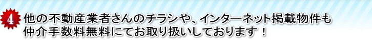 他の不動産業者さんのチラシや、インターネット掲載物件も仲介手数料無料にてお取り扱いしております！