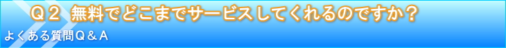 無料でどこまでサービスしてくれるのですか？