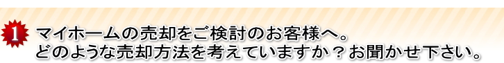 マイホームの売却をご検討のお客様へ。どのような売却方法を考えていますか？お聞かせ下さい