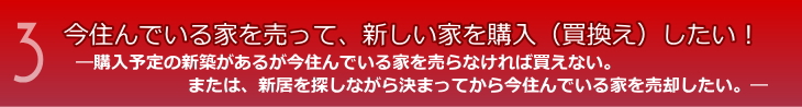 購入予定の新築があるが今住んでいる家を売却したい！または、新居を探しながら決まってから今住んでいる家を売却したい。